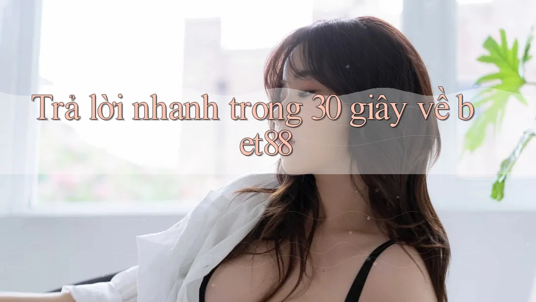 Trả lời nhanh trong 30 giây về bet88 Trả lời nhanh trong 30 giây về bet88