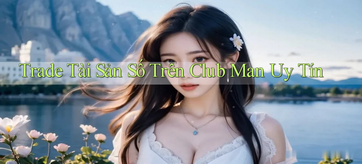 trade tài sản số trên club man uy tín