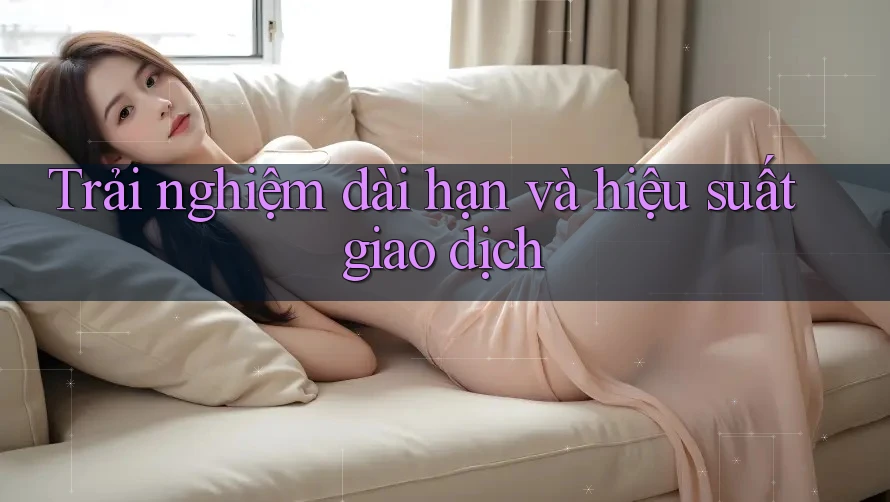Trải nghiệm dài hạn và hiệu suất giao dịch Trải nghiệm dài hạn và hiệu suất giao dịch