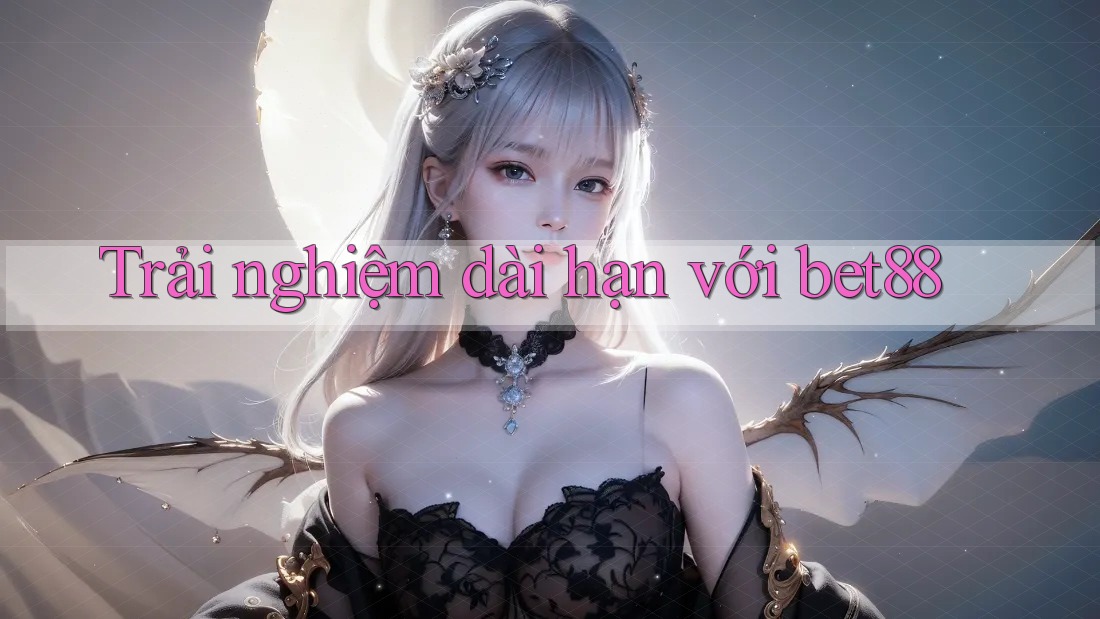 Trải nghiệm dài hạn với Bet88