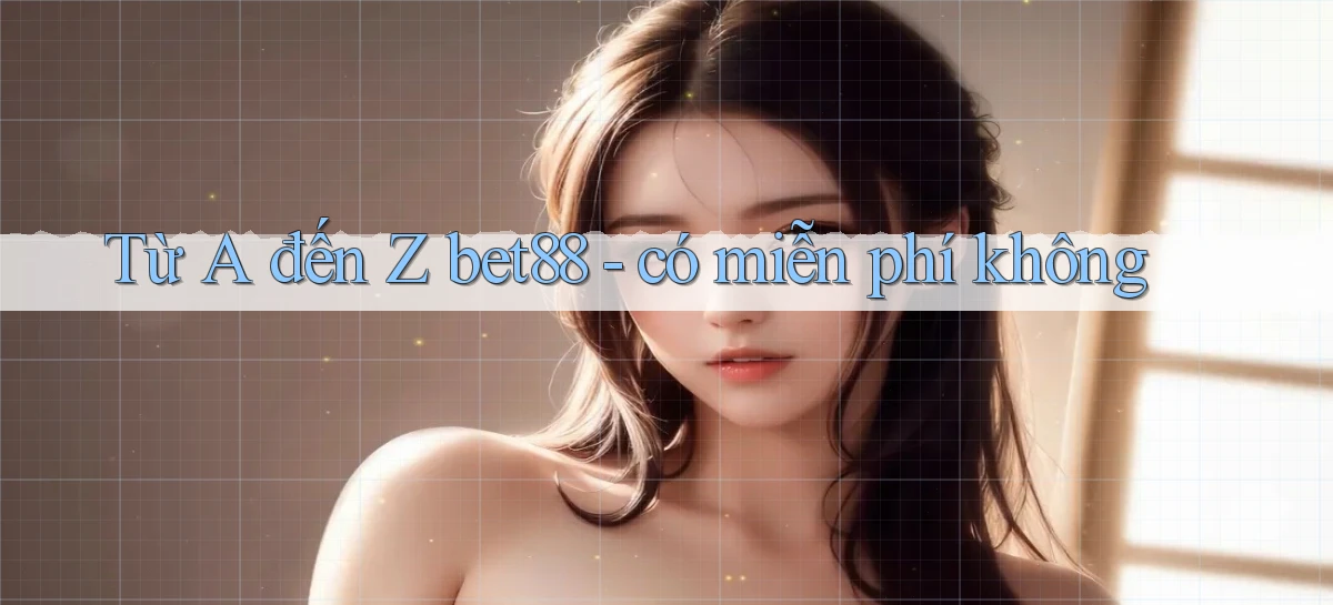 Từ A đến Z bet88   có miễn phí không