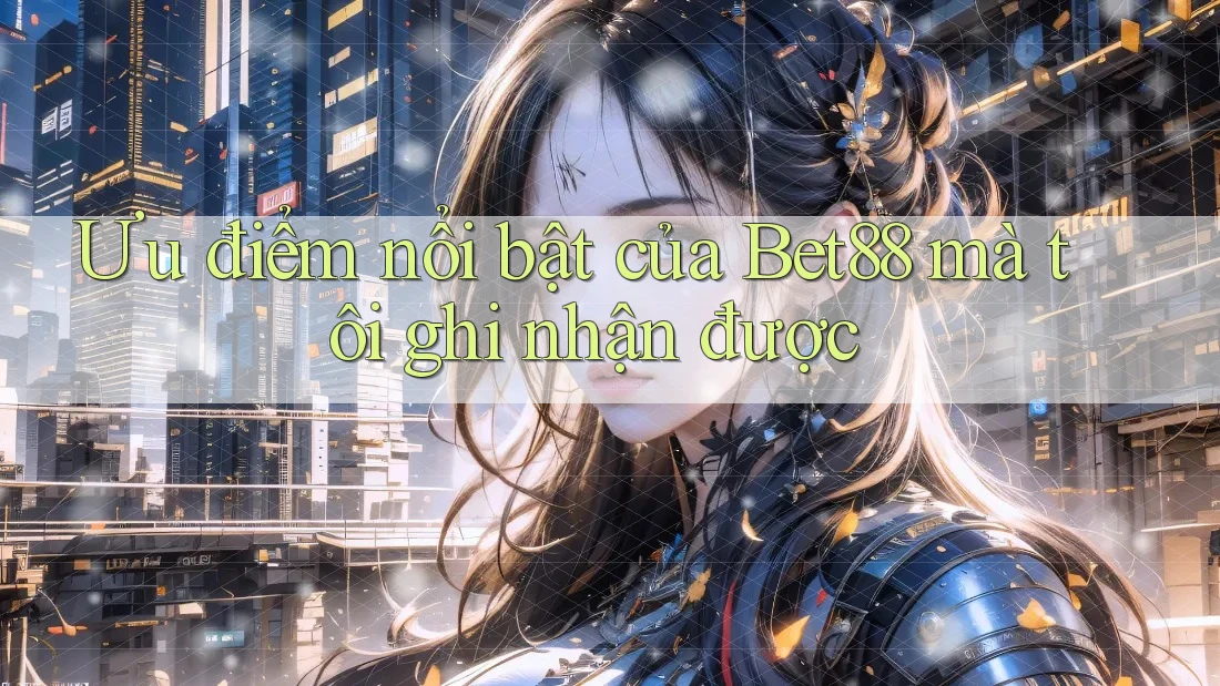 Ưu điểm nổi bật của Bet88 mà tôi ghi nhận được Ưu điểm nổi bật của Bet88 mà tôi ghi nhận được