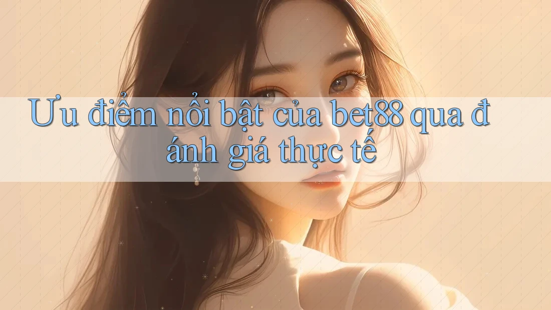 Ưu điểm nổi bật của bet88 qua đánh giá thực tế Ưu điểm nổi bật của bet88 qua đánh giá thực tế