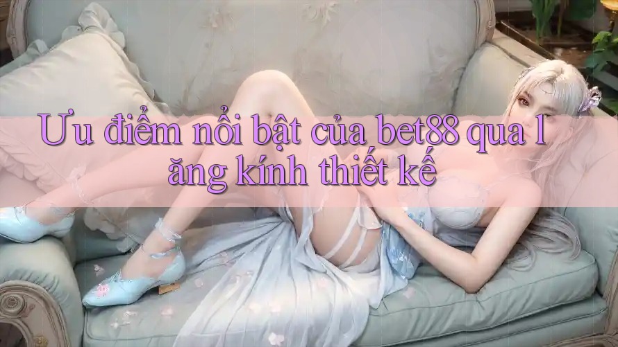 Ưu điểm nổi bật của bet88 qua lăng kính thiết kế