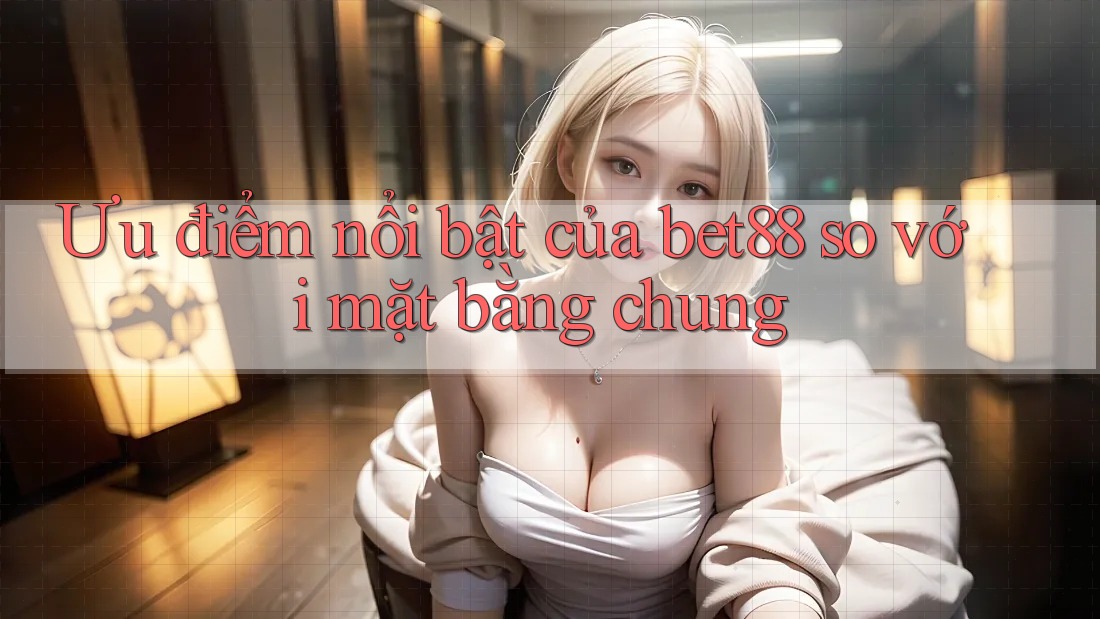 Ưu điểm nổi bật của bet88 so với mặt bằng chung Ưu điểm nổi bật của bet88 so với mặt bằng chung