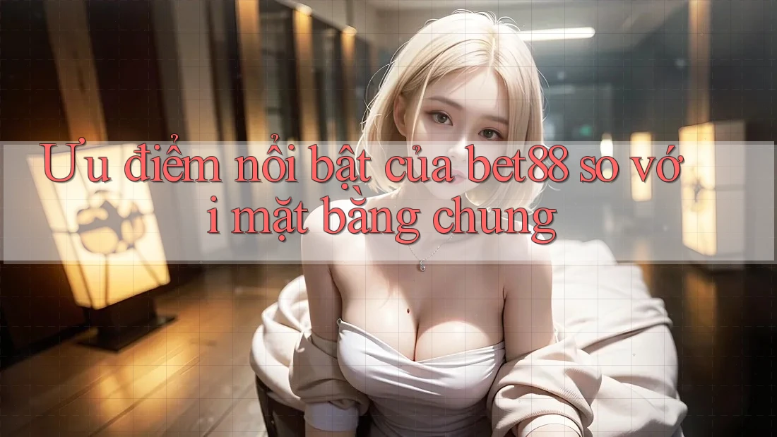Ưu điểm nổi bật của bet88 so với mặt bằng chung Ưu điểm nổi bật của bet88 so với mặt bằng chung