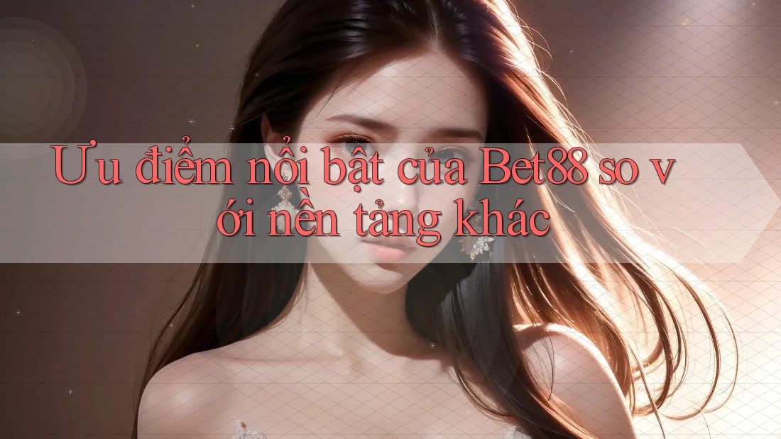 Ưu điểm nổi bật của Bet88 so với nền tảng khác Ưu điểm nổi bật của Bet88 so với nền tảng khác
