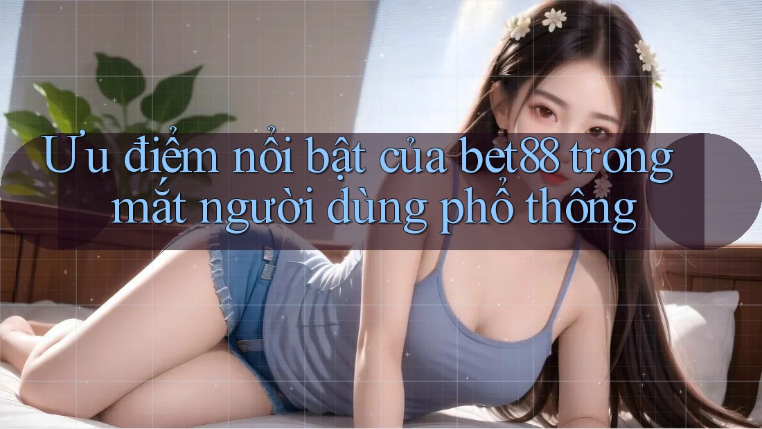 Ưu điểm nổi bật của bet88 trong mắt người dùng phổ thông