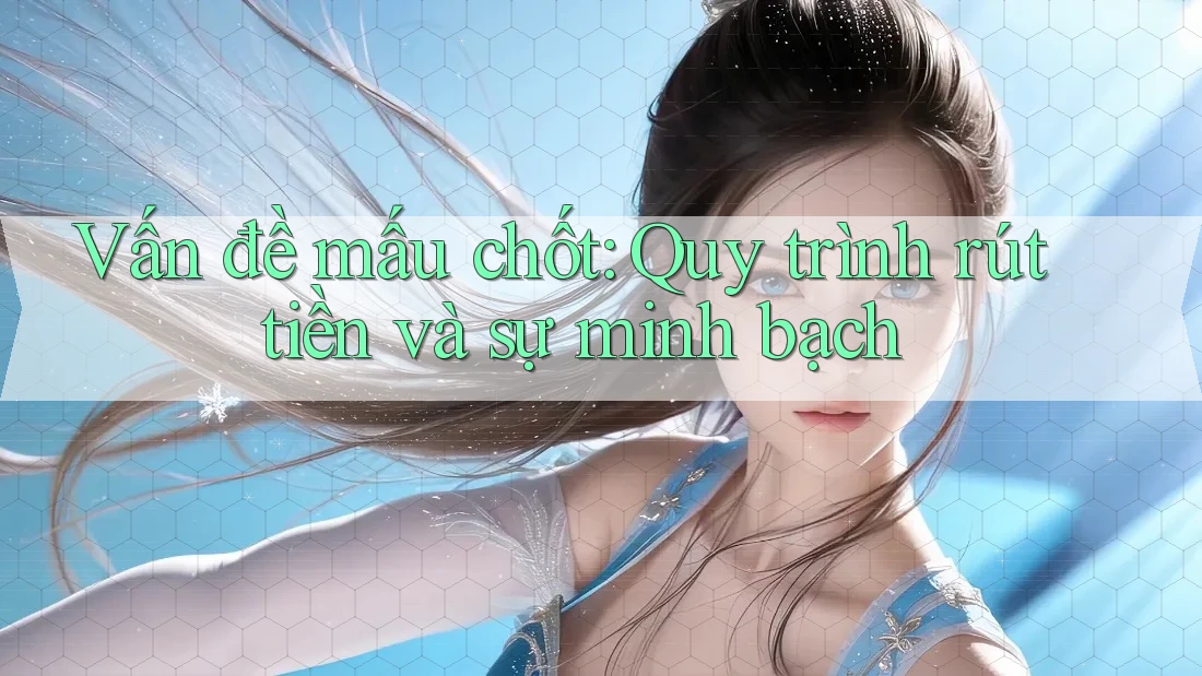 Vấn đề mấu chốt: Quy trình rút tiền và sự minh bạch Vấn đề mấu chốt: Quy trình rút tiền và sự minh bạch