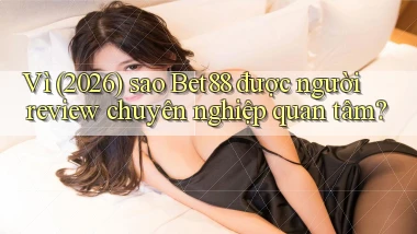 Vì (2026) sao Bet88 được người review chuyên nghiệp quan tâm