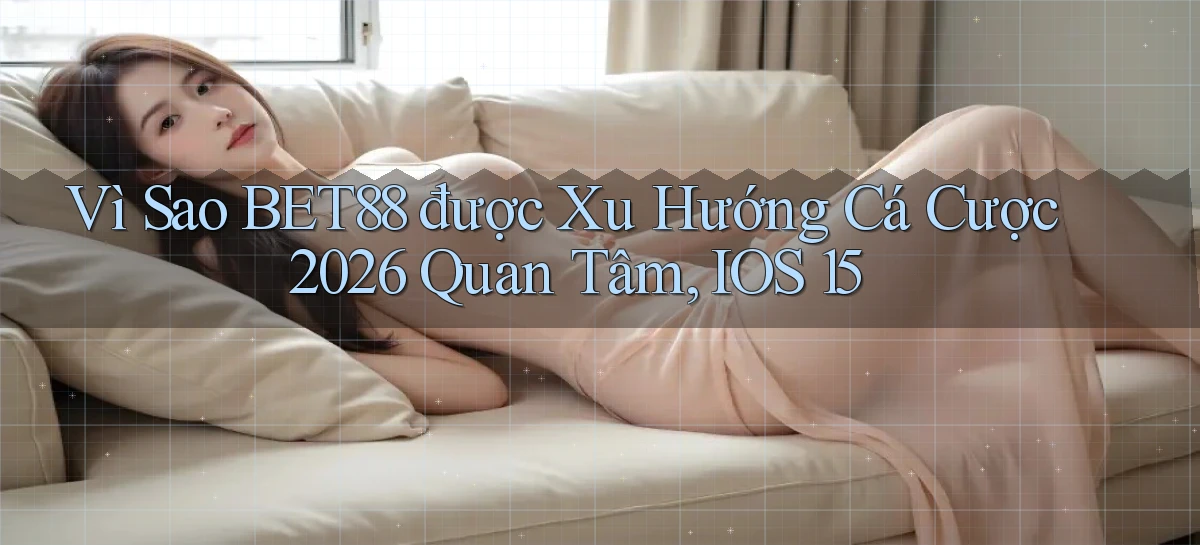 Vì sao bet88 được xu hướng cá cược 2026 quan tâm, iOS 15