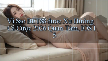 Vì sao bet88 được xu hướng cá cược 2026 quan tâm, iOS 15