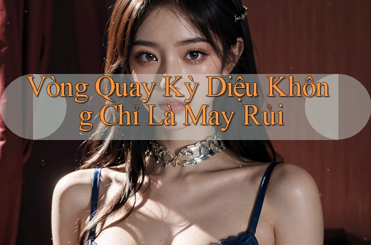 Vòng Quay Kỳ Diệu Không Chỉ Là May Rủi Vòng Quay Kỳ Diệu Không Chỉ Là May Rủi