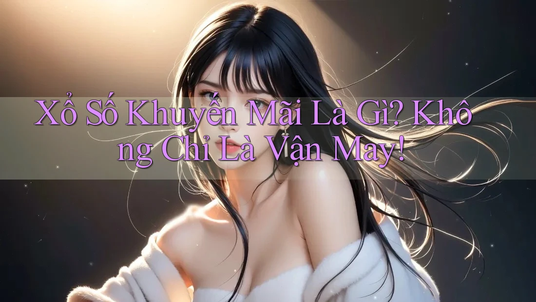 Xổ Số Khuyến Mãi Là Gì? Không Chỉ Là Vận May! Xổ Số Khuyến Mãi Là Gì? Không Chỉ Là Vận May!